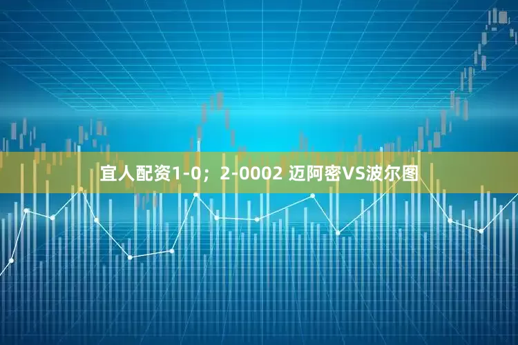 宜人配资1-0；2-0002 迈阿密VS波尔图