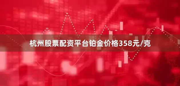 杭州股票配资平台铂金价格358元/克