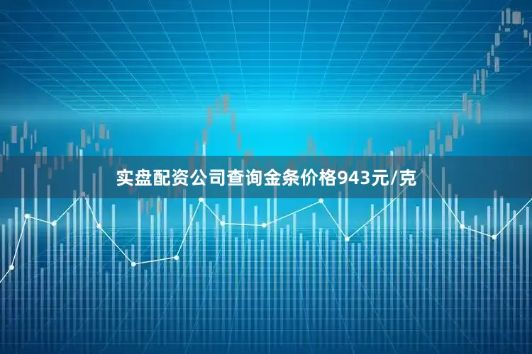 实盘配资公司查询金条价格943元/克