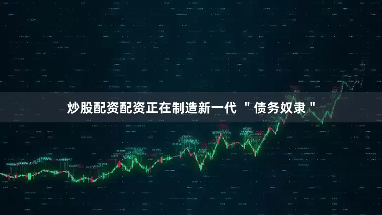 炒股配资配资正在制造新一代 ＂债务奴隶＂