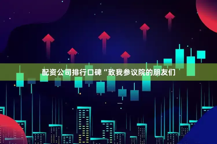 配资公司排行口碑“致我参议院的朋友们