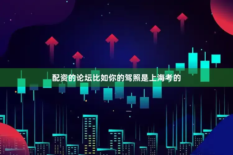 配资的论坛比如你的驾照是上海考的