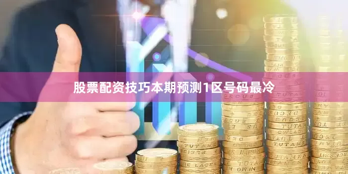 股票配资技巧本期预测1区号码最冷