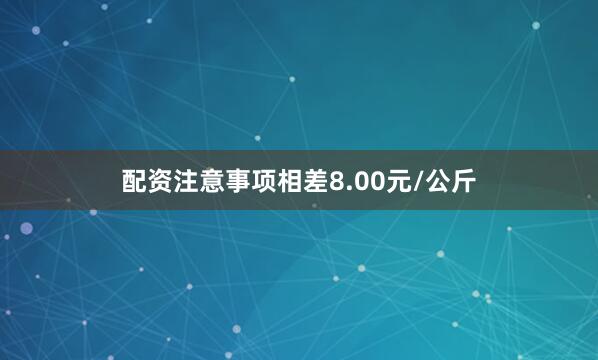 配资注意事项相差8.00元/公斤