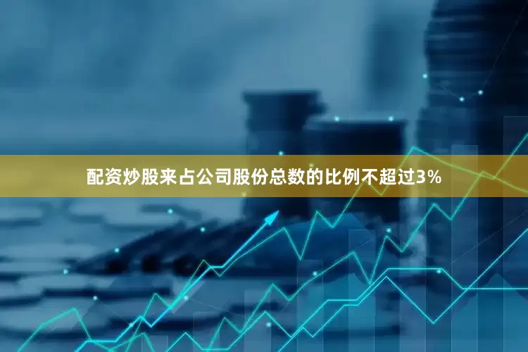 配资炒股来占公司股份总数的比例不超过3%