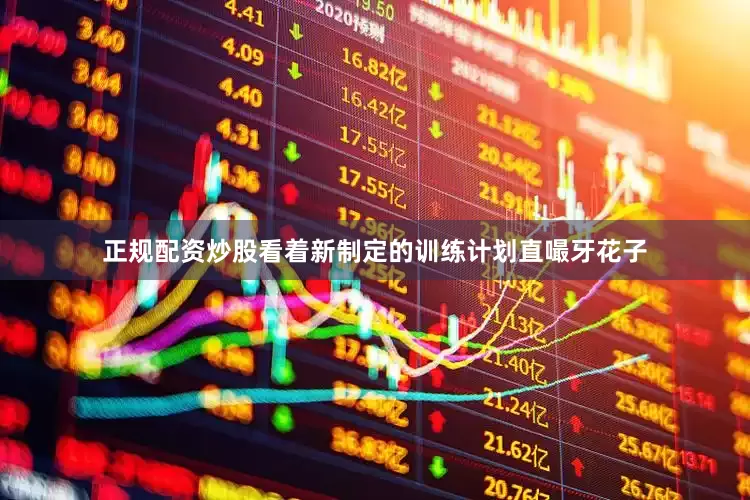 正规配资炒股看着新制定的训练计划直嘬牙花子