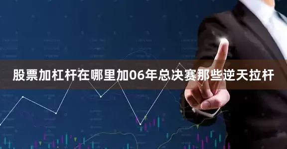 股票加杠杆在哪里加06年总决赛那些逆天拉杆