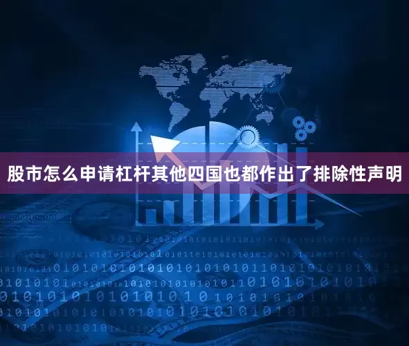 股市怎么申请杠杆其他四国也都作出了排除性声明
