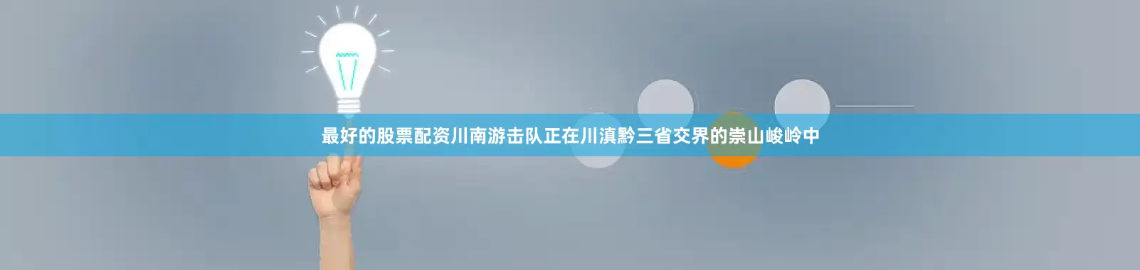最好的股票配资川南游击队正在川滇黔三省交界的崇山峻岭中