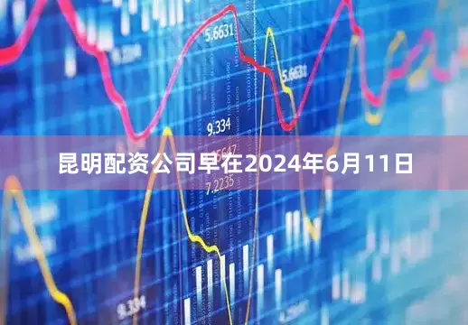 昆明配资公司早在2024年6月11日