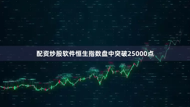 配资炒股软件恒生指数盘中突破25000点