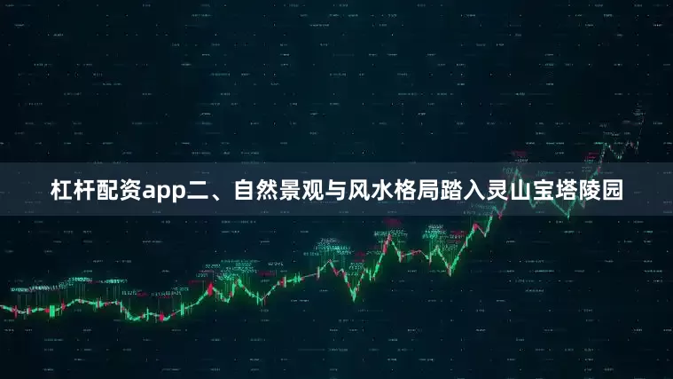 杠杆配资app二、自然景观与风水格局踏入灵山宝塔陵园