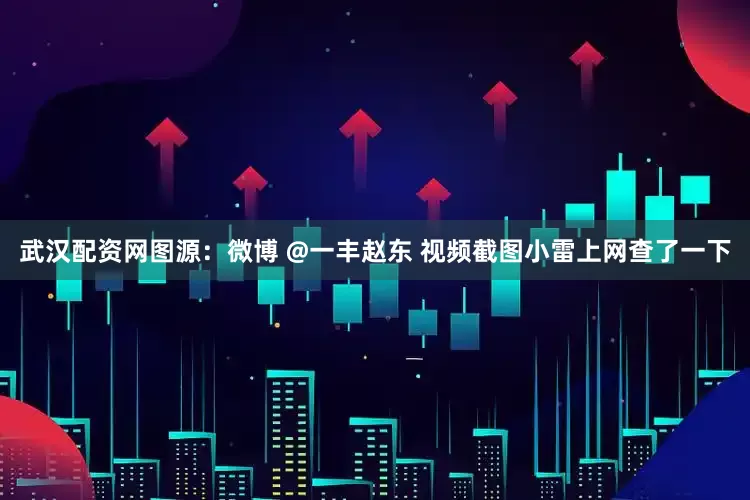 武汉配资网图源：微博 @一丰赵东 视频截图小雷上网查了一下