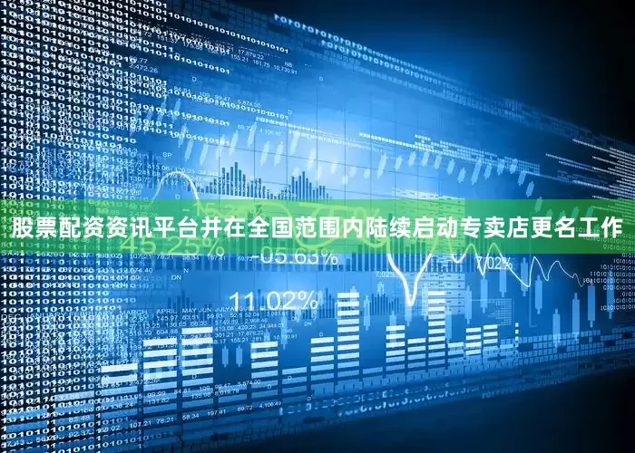 股票配资资讯平台并在全国范围内陆续启动专卖店更名工作