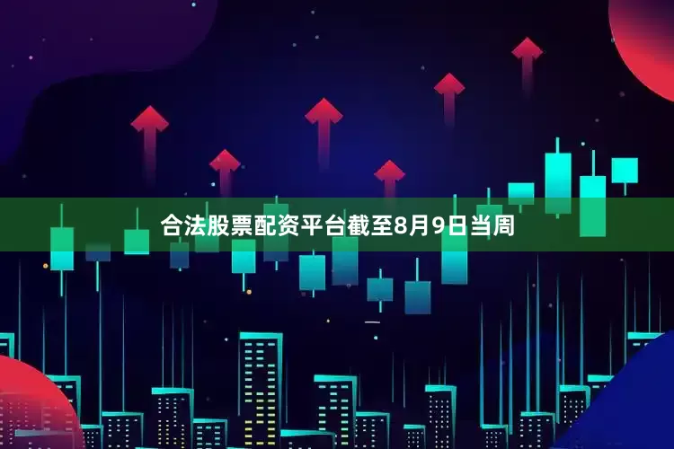 合法股票配资平台　　截至8月9日当周