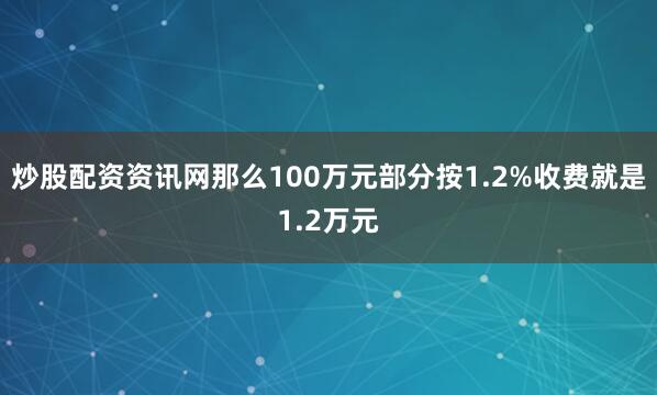 炒股配资资讯网那么100万元部分按1.2%收费就是1.2万元