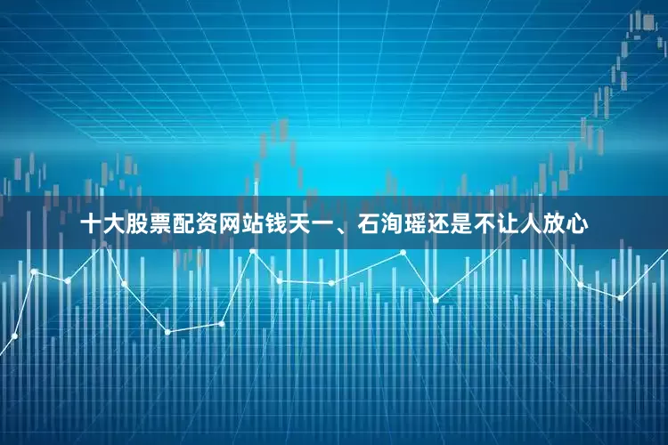 十大股票配资网站钱天一、石洵瑶还是不让人放心