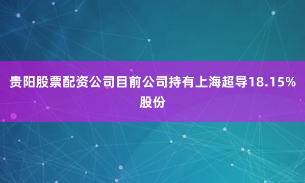 贵阳股票配资公司目前公司持有上海超导18.15%股份