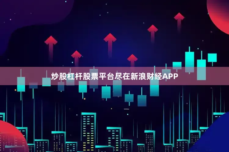 炒股杠杆股票平台尽在新浪财经APP