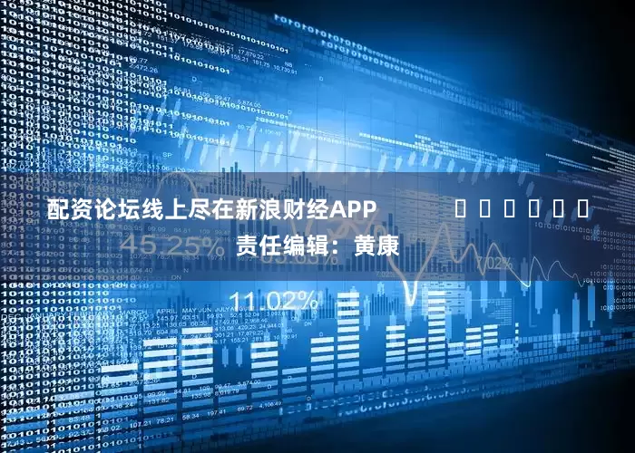 配资论坛线上尽在新浪财经APP            						责任编辑：黄康