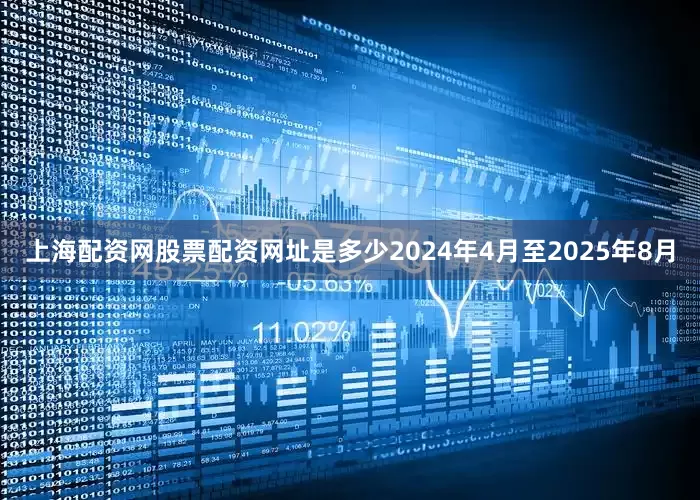 上海配资网股票配资网址是多少2024年4月至2025年8月