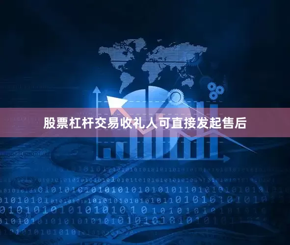 股票杠杆交易收礼人可直接发起售后