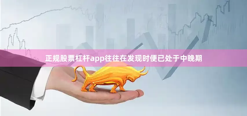 正规股票杠杆app往往在发现时便已处于中晚期
