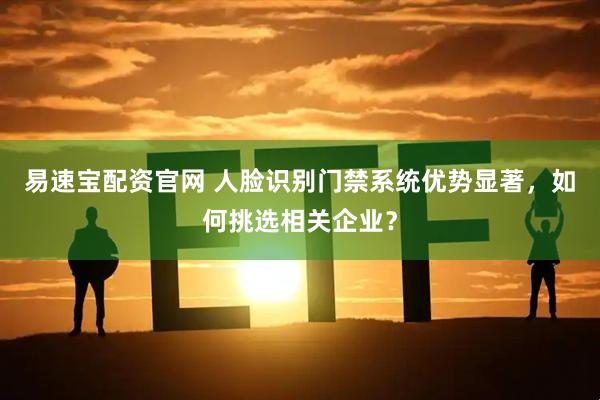 易速宝配资官网 人脸识别门禁系统优势显著，如何挑选相关企业？