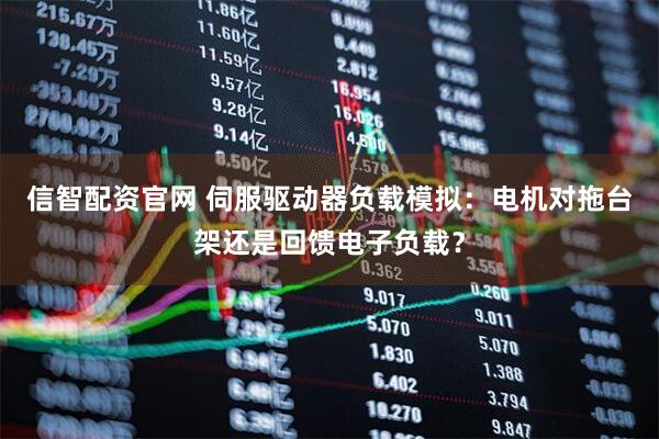信智配资官网 伺服驱动器负载模拟：电机对拖台架还是回馈电子负载？