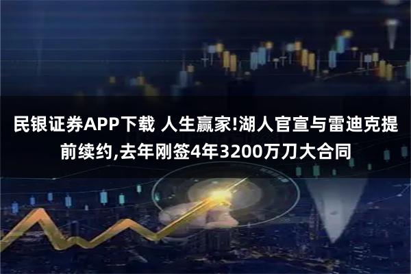 民银证券APP下载 人生赢家!湖人官宣与雷迪克提前续约,去年刚签4年3200万刀大合同