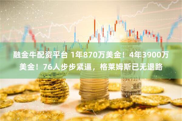 融金牛配资平台 1年870万美金！4年3900万美金！76人步步紧逼，格莱姆斯已无退路