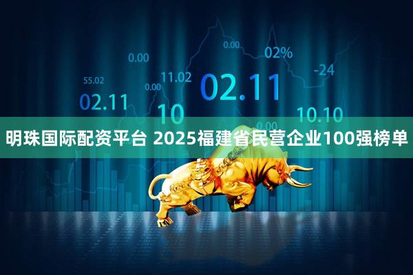 明珠国际配资平台 2025福建省民营企业100强榜单