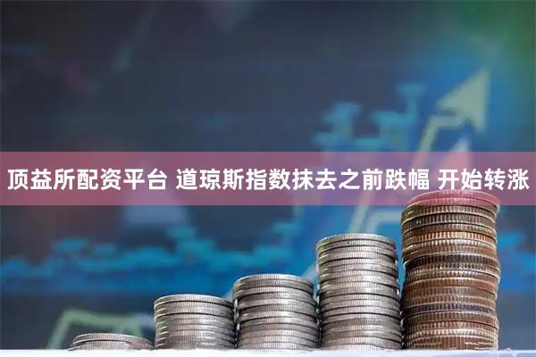 顶益所配资平台 道琼斯指数抹去之前跌幅 开始转涨