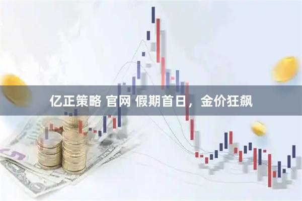 亿正策略 官网 假期首日，金价狂飙
