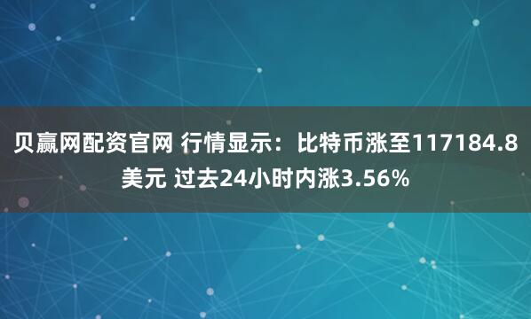 贝赢网配资官网 行情显示：比特币涨至117184.8美元 过去24小时内涨3.56%