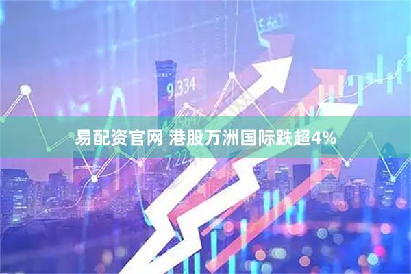 易配资官网 港股万洲国际跌超4%