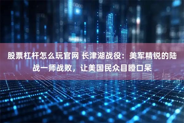 股票杠杆怎么玩官网 长津湖战役：美军精锐的陆战一师战败，让美国民众目瞪口呆