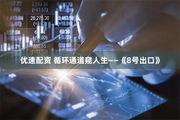 优速配资 循环通道窥人生——《8号出口》