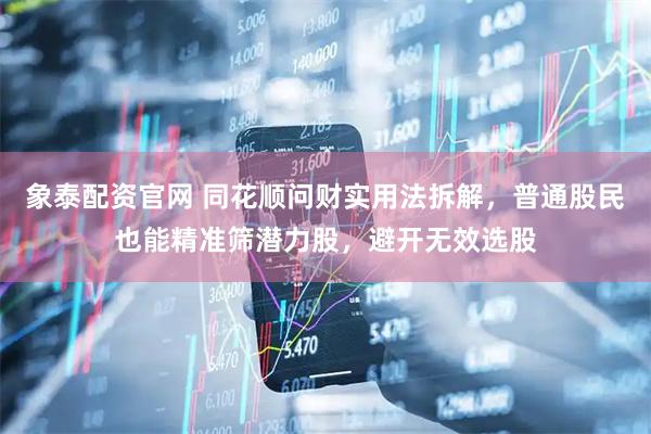 象泰配资官网 同花顺问财实用法拆解，普通股民也能精准筛潜力股，避开无效选股
