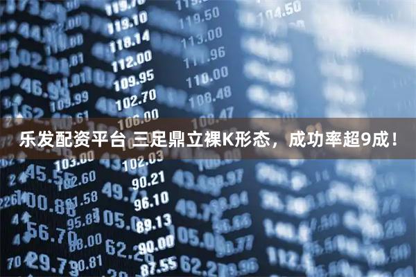 乐发配资平台 三足鼎立裸K形态，成功率超9成！