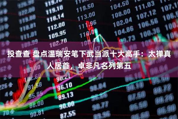 投查查 盘点温瑞安笔下武当派十大高手：太禅真人居首，卓非凡名列第五