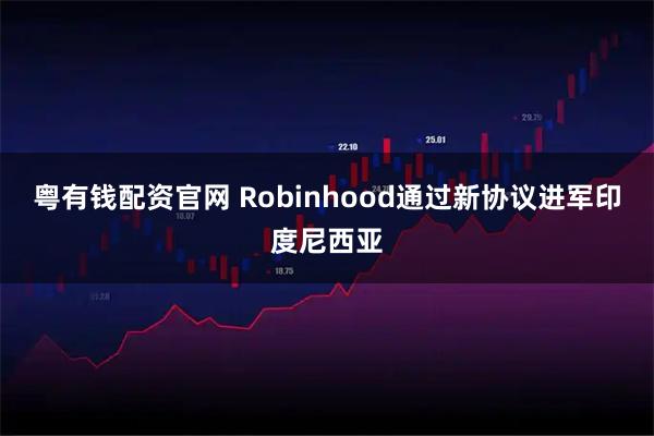 粤有钱配资官网 Robinhood通过新协议进军印度尼西亚