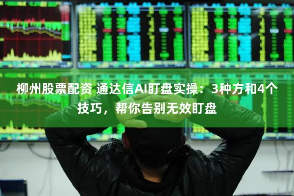 柳州股票配资 通达信AI盯盘实操:3种方和4个技巧,帮你告别无效盯盘